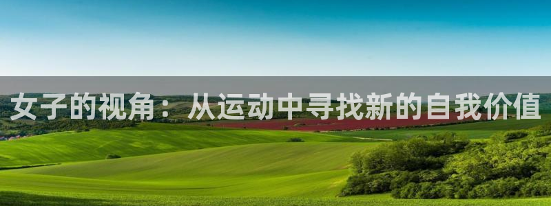 雨燕app体育在线直播：女子的视角：从运动中寻找新的自我价值
