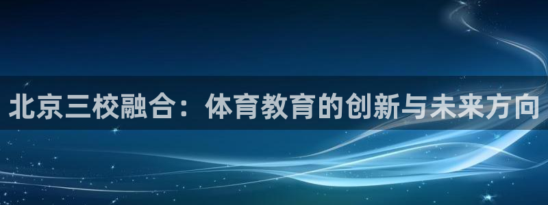 雨燕体育：北京三校融合：体育教育的创新与未来方向